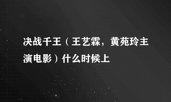 决战千王（王艺霖，黄苑玲主演电影）什么时候上