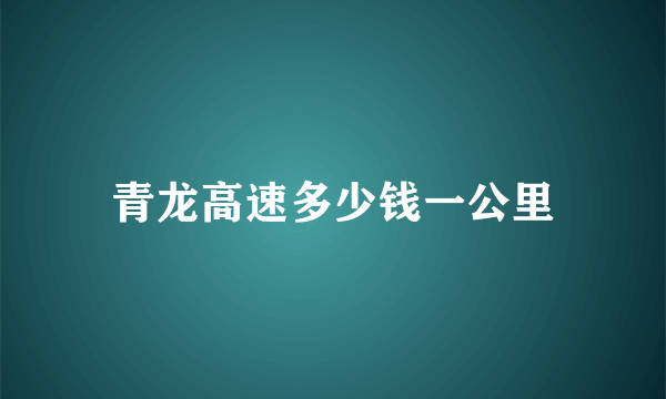 青龙高速多少钱一公里