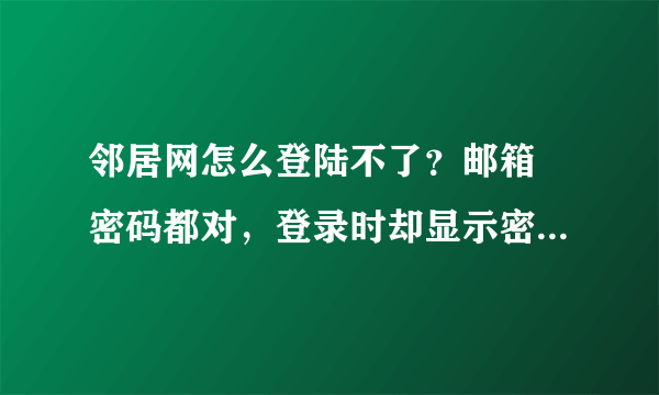 邻居网怎么登陆不了？邮箱 密码都对，登录时却显示密码不正确。