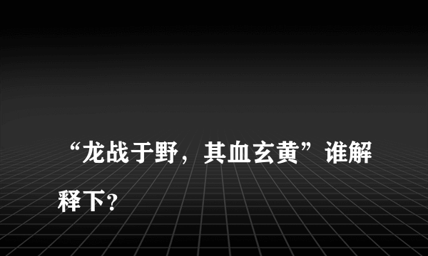 
“龙战于野，其血玄黄”谁解释下？

