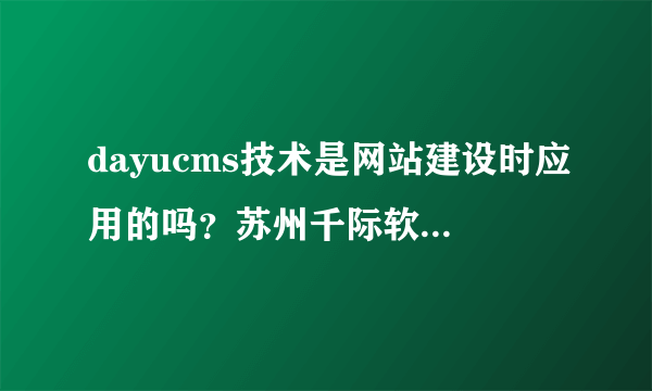 dayucms技术是网站建设时应用的吗？苏州千际软件有没有说明这项技术的创新之处在哪啊？