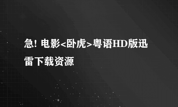 急! 电影<卧虎>粤语HD版迅雷下载资源