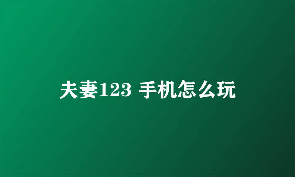 夫妻123 手机怎么玩