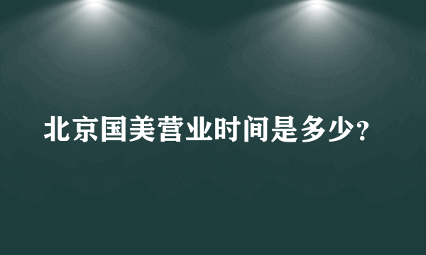 北京国美营业时间是多少？