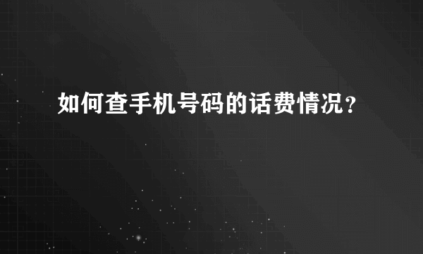 如何查手机号码的话费情况？