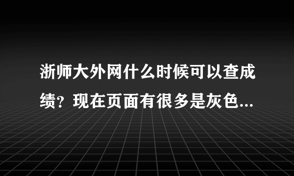 浙师大外网什么时候可以查成绩？现在页面有很多是灰色的，什么时候可以啊？现在不是应该考试周结束了吗？