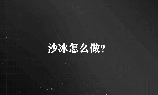 沙冰怎么做？