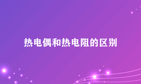 热电偶和热电阻的区别