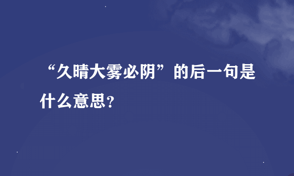 “久晴大雾必阴”的后一句是什么意思？