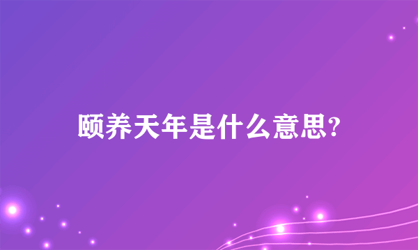 颐养天年是什么意思?