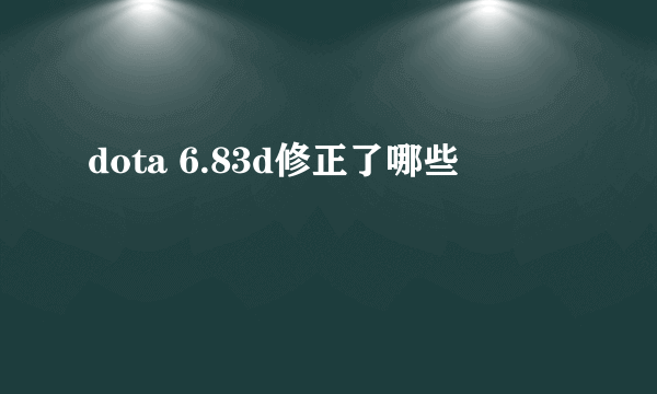 dota 6.83d修正了哪些