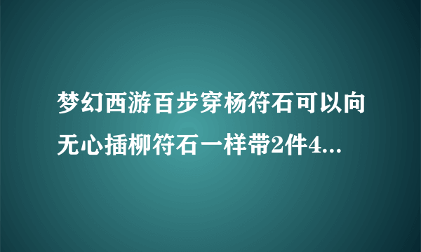 梦幻西游百步穿杨符石可以向无心插柳符石一样带2件4级的2件3级的吗？是不是都可以叠加