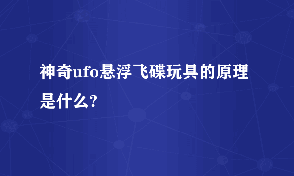 神奇ufo悬浮飞碟玩具的原理是什么?