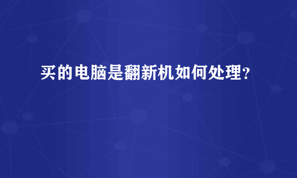 买的电脑是翻新机如何处理？