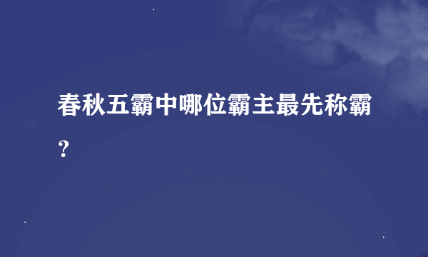 春秋五霸中哪位霸主最先称霸？