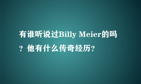 有谁听说过Billy Meier的吗？他有什么传奇经历？