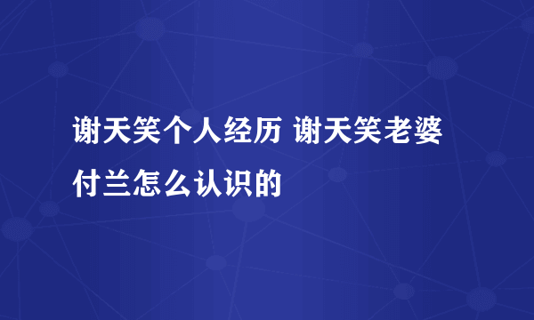 谢天笑个人经历 谢天笑老婆付兰怎么认识的