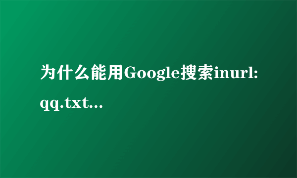 为什么能用Google搜索inurl:qq.txt搜处QQ号和密码？求大神帮助