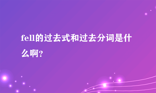 fell的过去式和过去分词是什么啊？