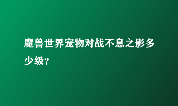 魔兽世界宠物对战不息之影多少级？