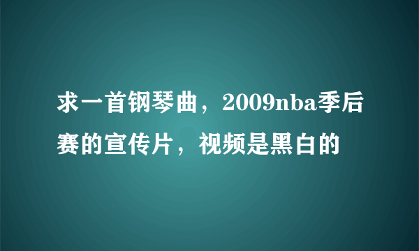 求一首钢琴曲，2009nba季后赛的宣传片，视频是黑白的