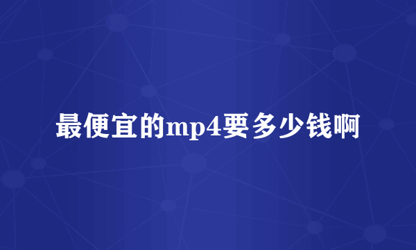 最便宜的mp4要多少钱啊