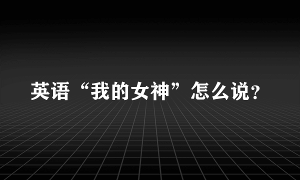 英语“我的女神”怎么说？