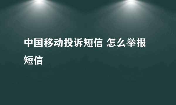 中国移动投诉短信 怎么举报短信