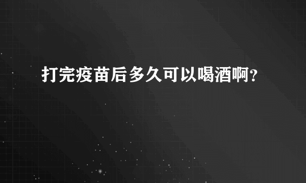 打完疫苗后多久可以喝酒啊？