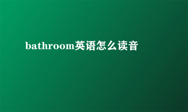 bathroom英语怎么读音