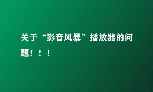 关于“影音风暴”播放器的问题！！！