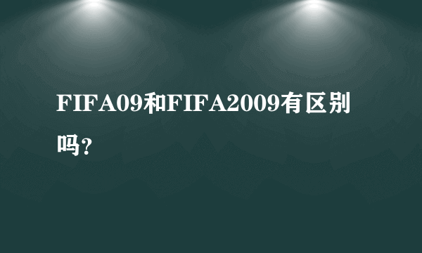 FIFA09和FIFA2009有区别吗？