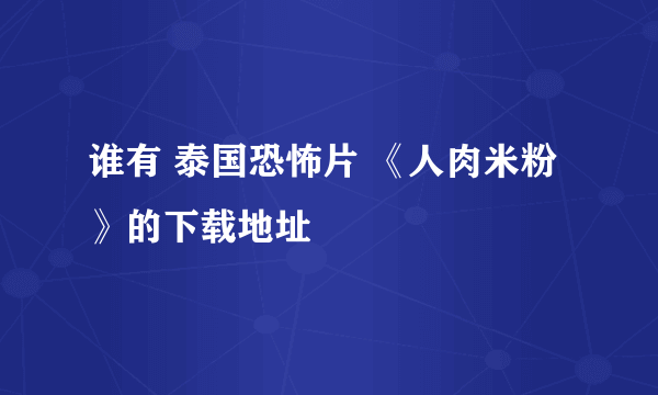 谁有 泰国恐怖片 《人肉米粉》的下载地址