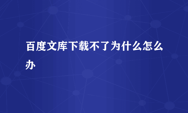 百度文库下载不了为什么怎么办