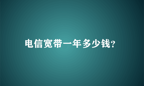 电信宽带一年多少钱？