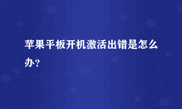 苹果平板开机激活出错是怎么办？