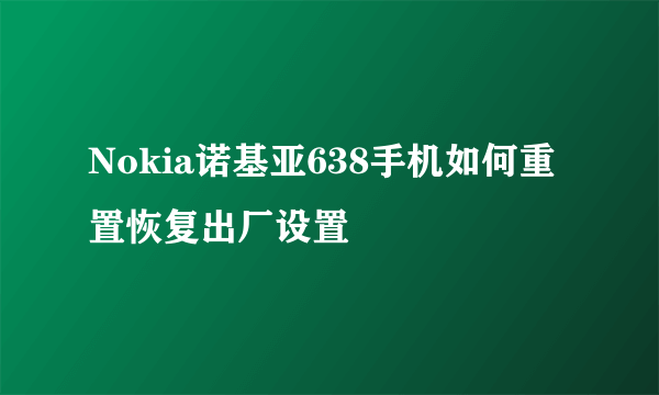 Nokia诺基亚638手机如何重置恢复出厂设置