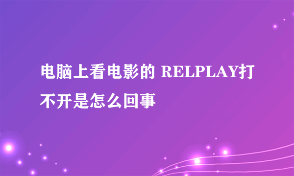 电脑上看电影的 RELPLAY打不开是怎么回事