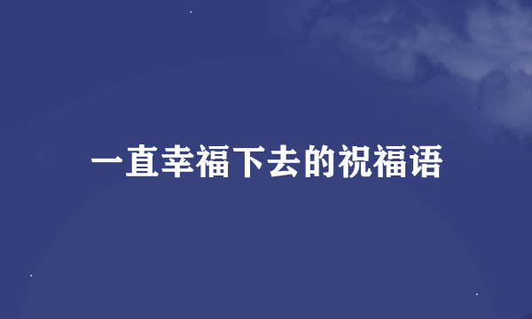 一直幸福下去的祝福语