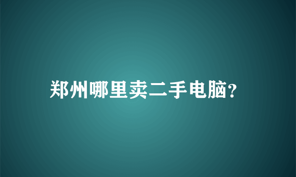 郑州哪里卖二手电脑？