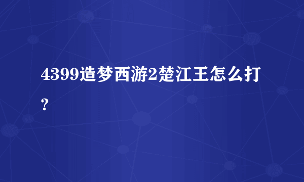 4399造梦西游2楚江王怎么打?