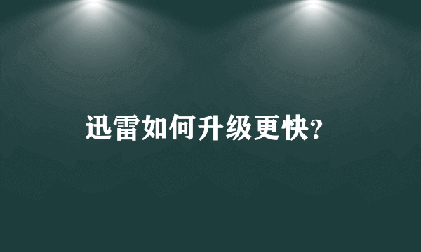 迅雷如何升级更快？