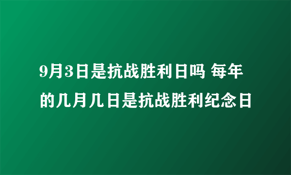 9月3日是抗战胜利日吗 每年的几月几日是抗战胜利纪念日