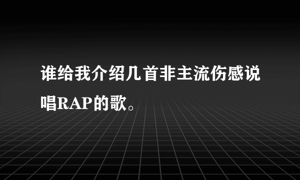 谁给我介绍几首非主流伤感说唱RAP的歌。