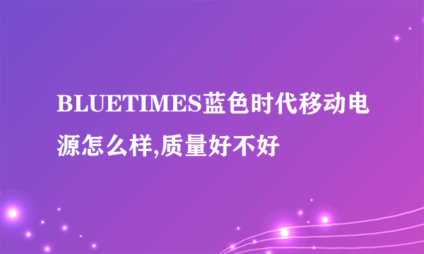 BLUETIMES蓝色时代移动电源怎么样,质量好不好