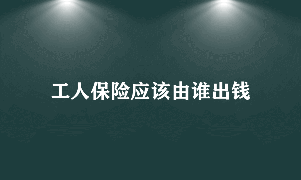 工人保险应该由谁出钱