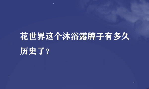 花世界这个沐浴露牌子有多久历史了？