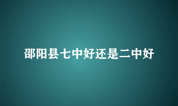 邵阳县七中好还是二中好