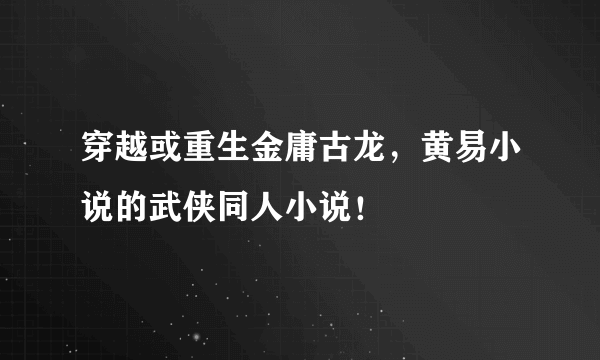 穿越或重生金庸古龙，黄易小说的武侠同人小说！