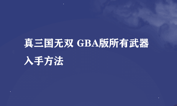 真三国无双 GBA版所有武器入手方法